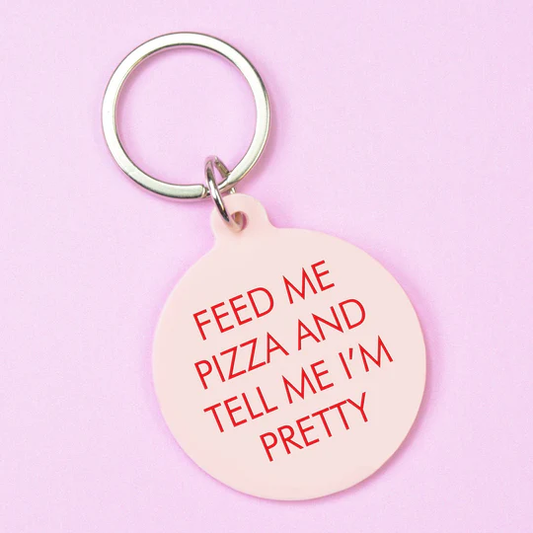 Feed Me Pizza and Tell Me I'm Pretty- Keyring