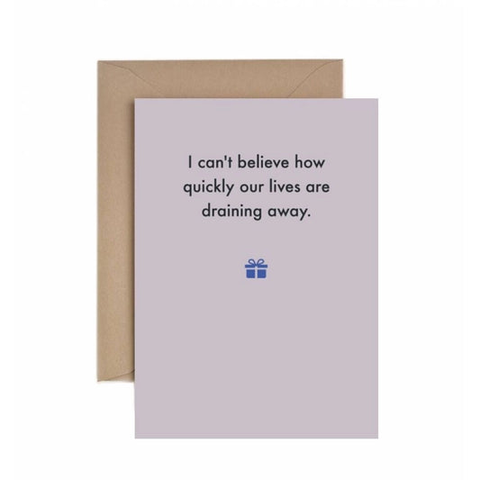 I Can't Believe How Quickly Our Lives Are Draining Away - Birthday Card